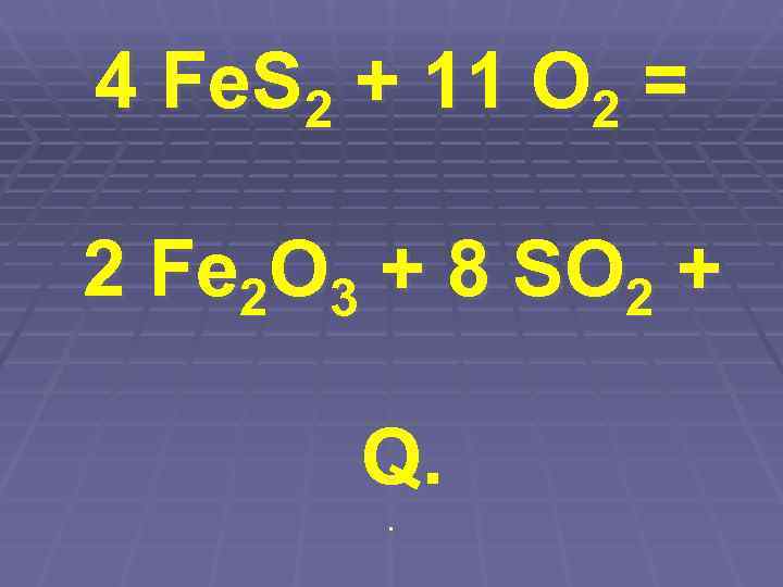 4 Fe. S 2 + 11 O 2 = 2 Fe 2 O 3