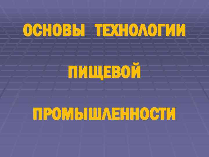 ОСНОВЫ ТЕХНОЛОГИИ ПИЩЕВОЙ  ПРОМЫШЛЕННОСТИ 