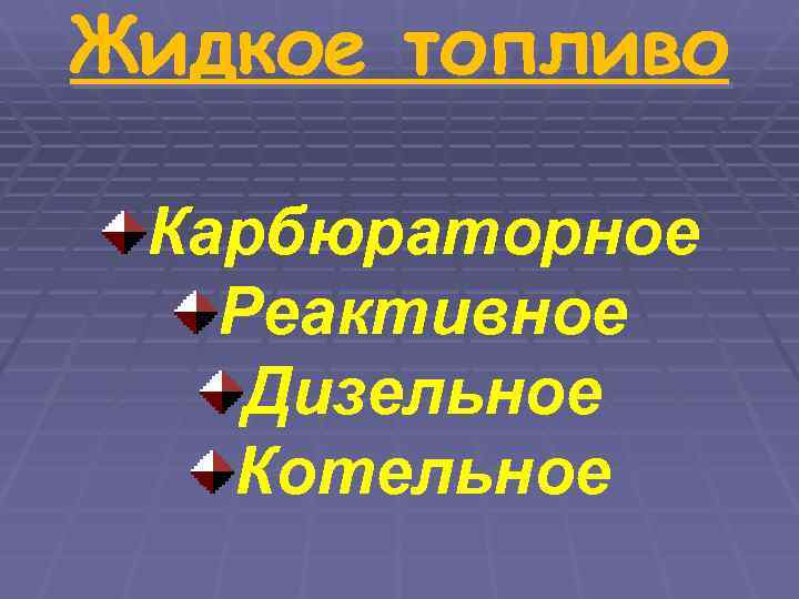 Жидкое топливо  Карбюраторное  Реактивное Дизельное  Котельное 