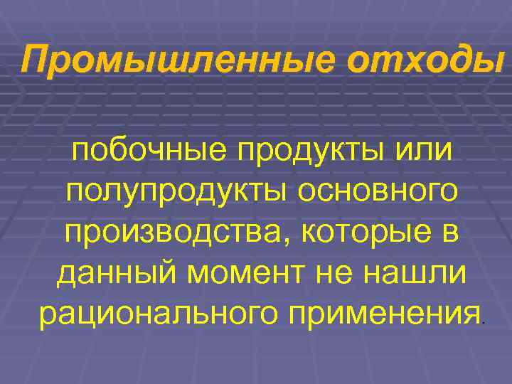 Промышленные отходы  побочные продукты или полупродукты основного производства, которые в данный момент не