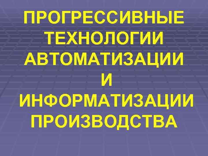 ПРОГРЕССИВНЫЕ  ТЕХНОЛОГИИ АВТОМАТИЗАЦИИ  И ИНФОРМАТИЗАЦИИ ПРОИЗВОДСТВА 