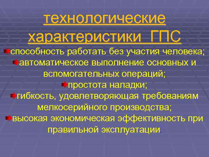  технологические  характеристики ГПС способность работать без участия человека;  автоматическое выполнение основных