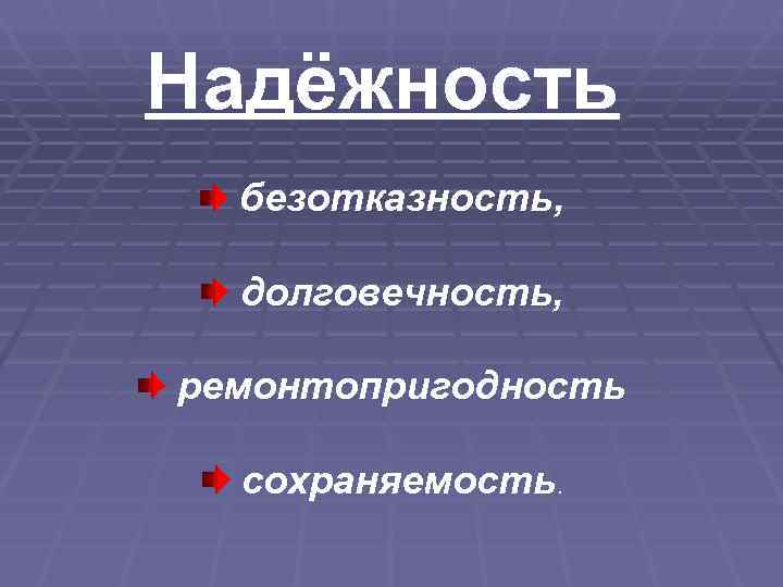 Надёжность  безотказность, долговечность,  ремонтопригодность  сохраняемость. 