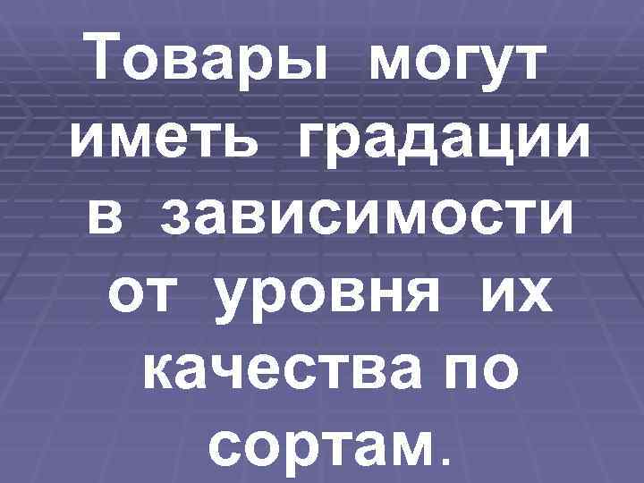 Товары могут иметь градации в зависимости от уровня их  качества по сортам. 