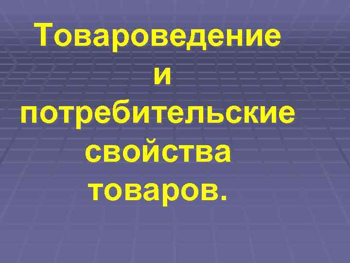  Товароведение   и потребительские свойства товаров. 