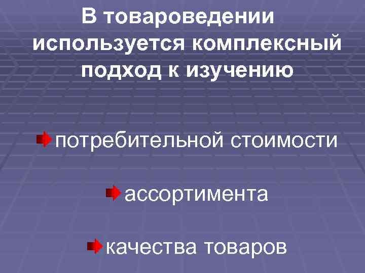   В товароведении используется комплексный подход к изучению  потребительной стоимости  