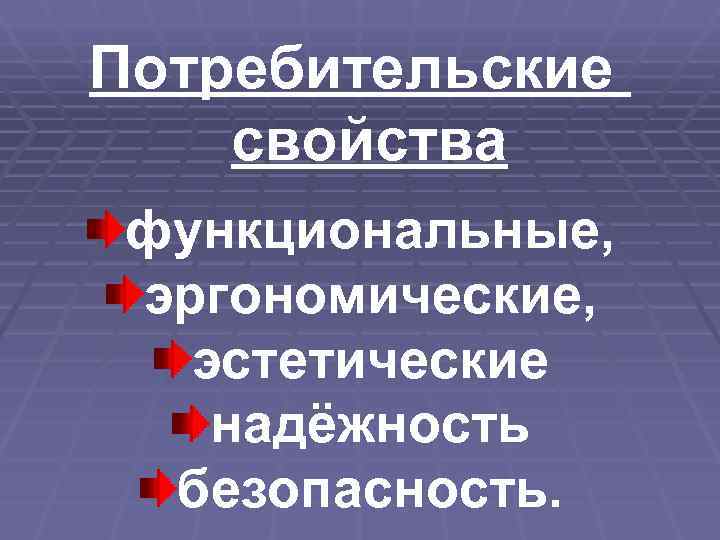 Потребительские свойства функциональные,  эргономические, эстетические надёжность  безопасность. 