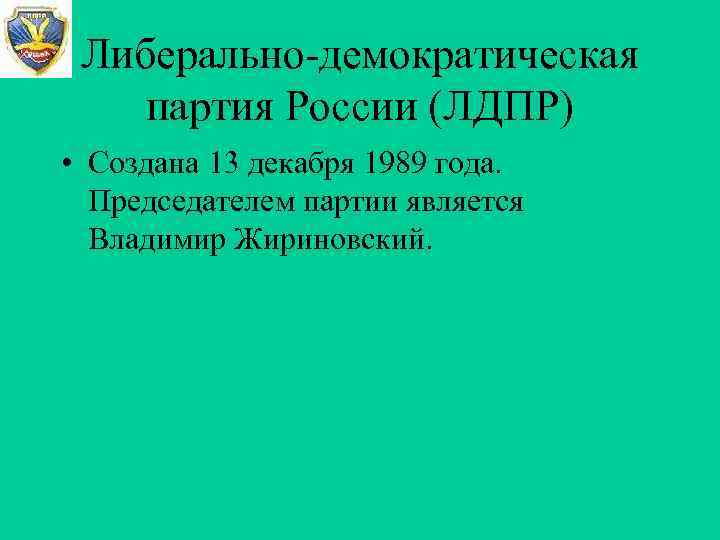 Либерально-демократическая партия России (ЛДПР) • Создана 13 декабря 1989 года. Председателем партии Либерально-демократическая партия России (ЛДПР) • Создана 13 декабря 1989 года. Председателем партии