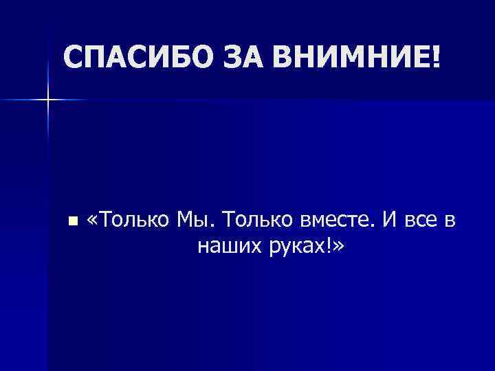 СПАСИБО ЗА ВНИМНИЕ! n  «Только Мы. Только вместе. И все в  
