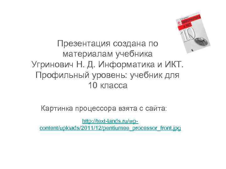  Презентация создана по  материалам учебника Угринович Н. Д. Информатика и ИКТ. 