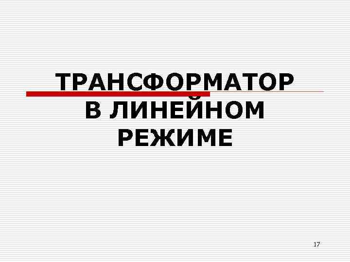 ТРАНСФОРМАТОР  В ЛИНЕЙНОМ РЕЖИМЕ    17 