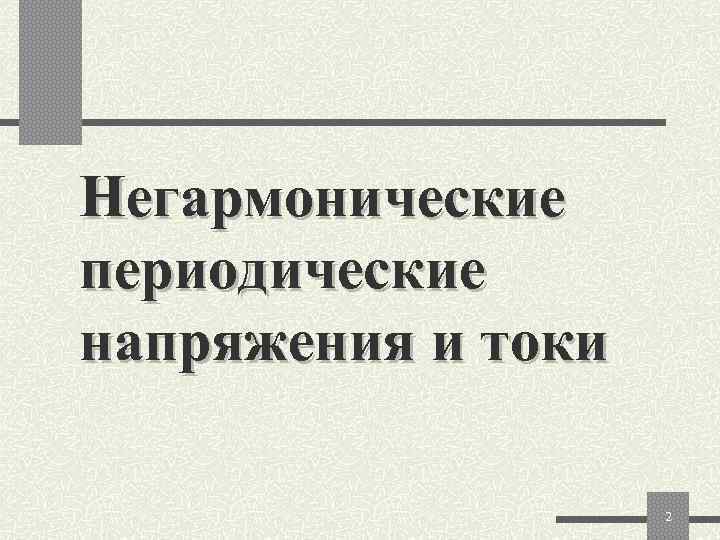 Негармонические периодические напряжения и токи     2 