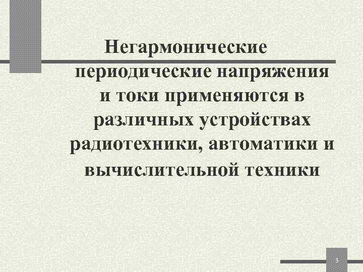   Негармонические периодические напряжения  и токи применяются в  различных устройствах радиотехники,