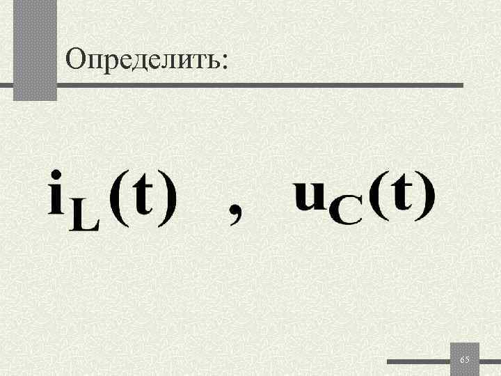 Определить:    65 