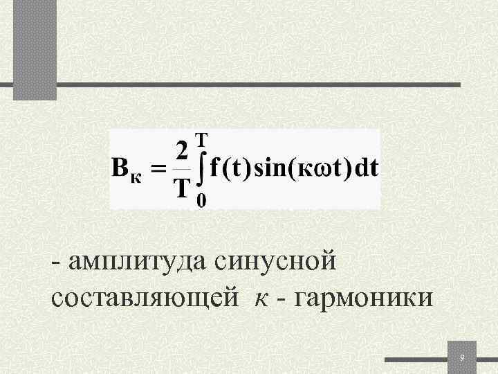 - амплитуда синусной составляющей к - гармоники      9 