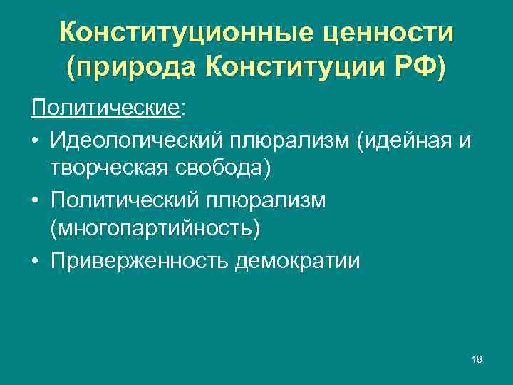  Конституционные ценности  (природа Конституции РФ) Политические:  • Идеологический плюрализм (идейная и