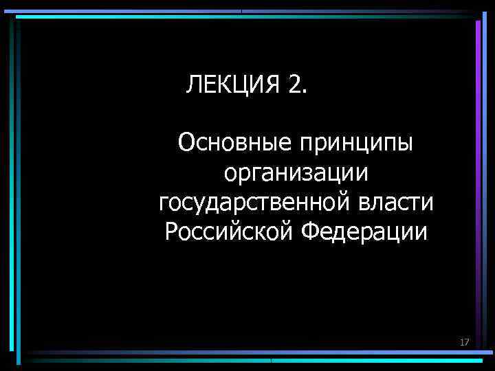 ЛЕКЦИЯ 2. Основные принципы организации государственной власти Российской Федерации ЛЕКЦИЯ 2. Основные принципы организации государственной власти Российской Федерации