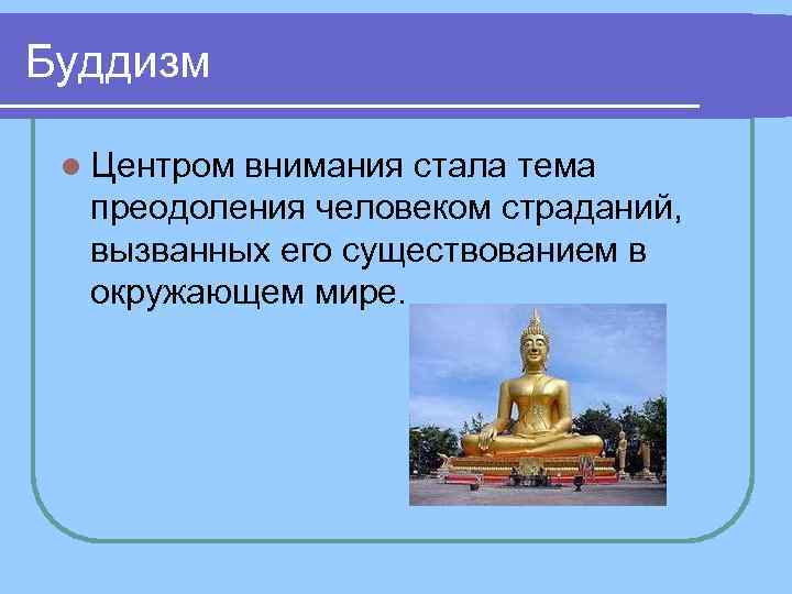Буддизм l Центром внимания стала тема преодоления человеком страданий, вызванных его существованием Буддизм l Центром внимания стала тема преодоления человеком страданий, вызванных его существованием