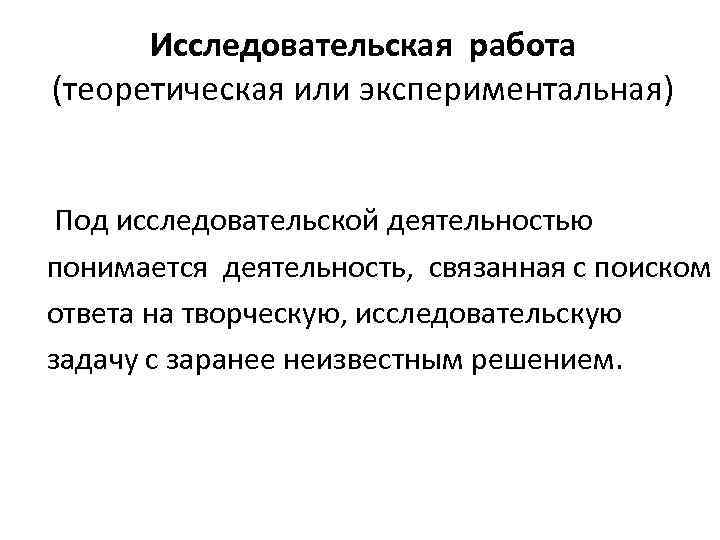  Исследовательская работа (теоретическая или экспериментальная)  Под исследовательской деятельностью понимается деятельность,  связанная