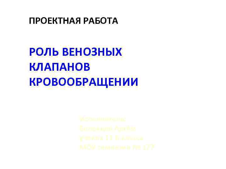 ПРОЕКТНАЯ РАБОТА  РОЛЬ ВЕНОЗНЫХ КЛАПАНОВ КРОВООБРАЩЕНИИ  Исполнитель:  Беленцов Артём,  ученик