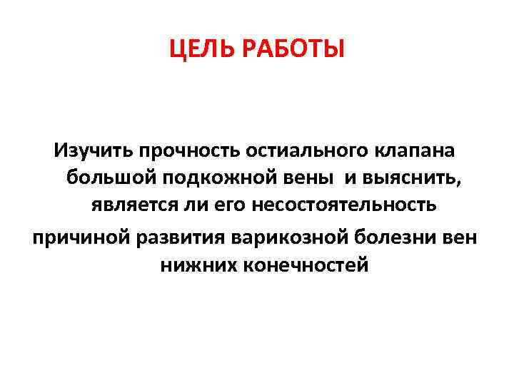   ЦЕЛЬ РАБОТЫ Изучить прочность остиального клапана  большой подкожной вены и выяснить,