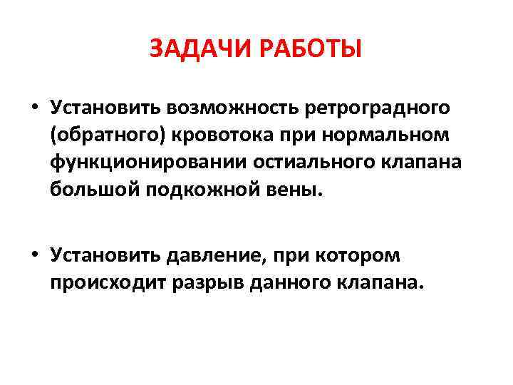    ЗАДАЧИ РАБОТЫ • Установить возможность ретроградного  (обратного) кровотока при нормальном