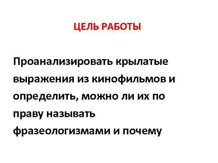    ЦЕЛЬ РАБОТЫ  Проанализировать крылатые выражения из кинофильмов и определить, можно