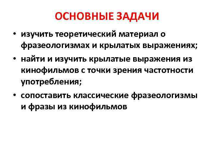    ОСНОВНЫЕ ЗАДАЧИ • изучить теоретический материал о  фразеологизмах и крылатых