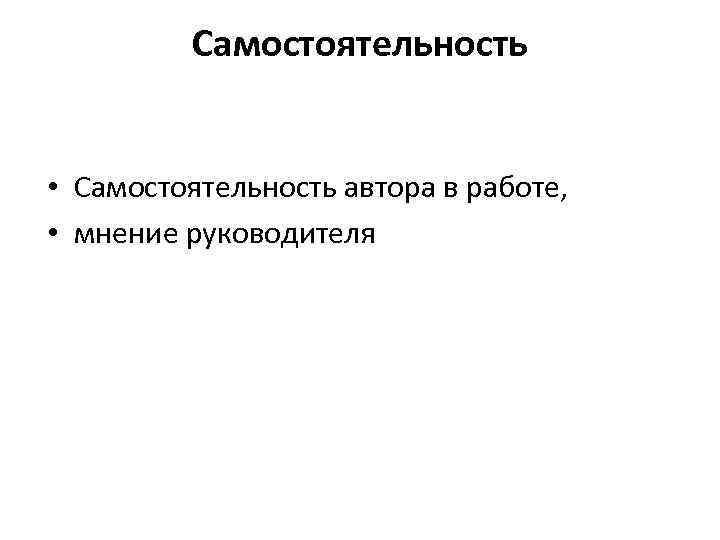    Самостоятельность  • Самостоятельность автора в работе,  • мнение руководителя