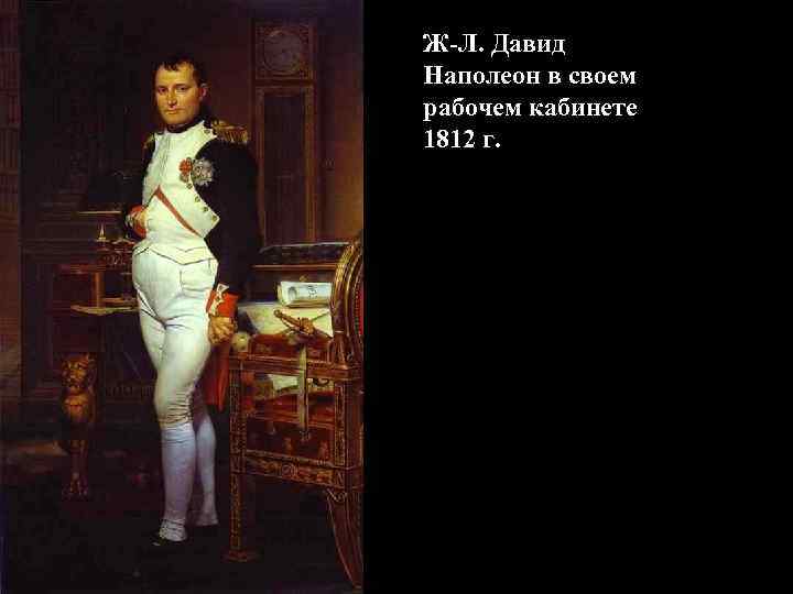 Ж-Л. Давид Наполеон в своем рабочем кабинете 1812 г. Ж-Л. Давид Наполеон в своем рабочем кабинете 1812 г.