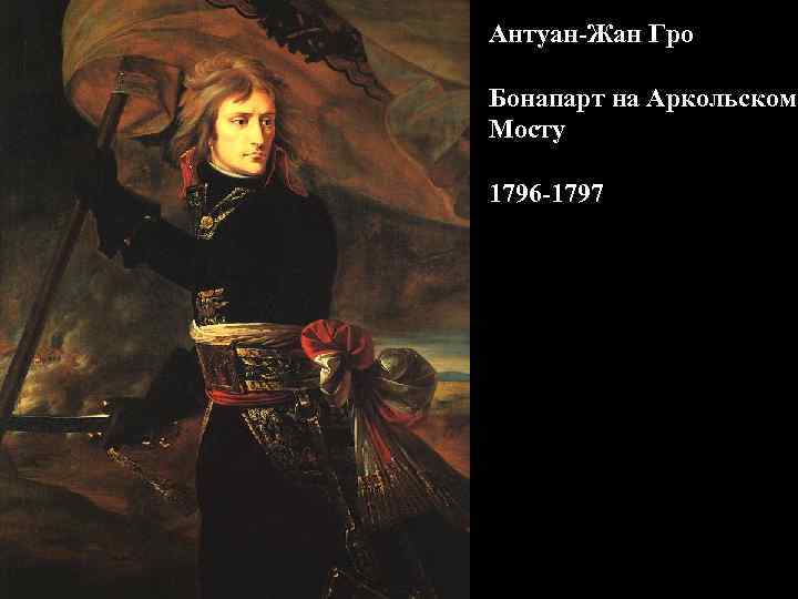 Антуан-Жан Гро Бонапарт на Аркольском Мосту 1796 -1797 Антуан-Жан Гро Бонапарт на Аркольском Мосту 1796 -1797