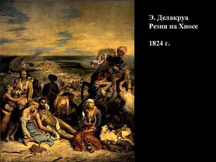 Э. Делакруа Резня на Хиосе 1824 г. Э. Делакруа Резня на Хиосе 1824 г.