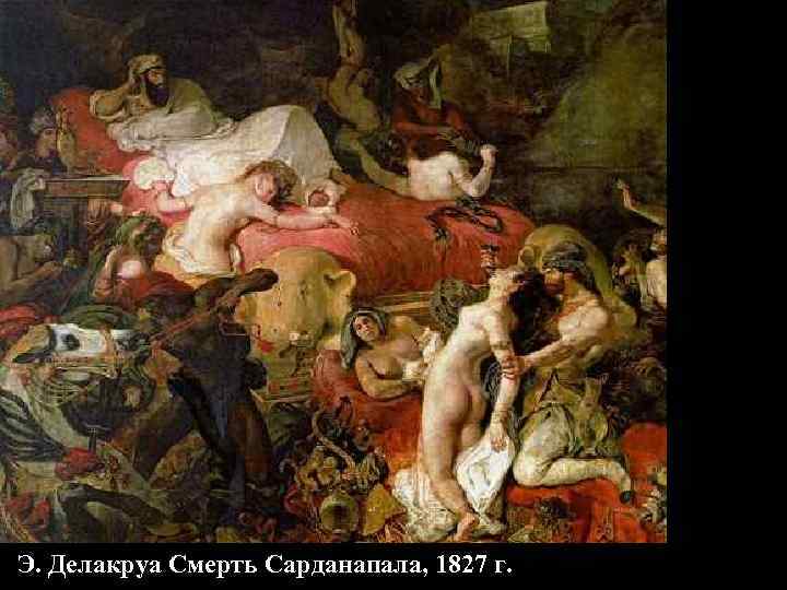 Э. Делакруа Смерть Сарданапала, 1827 г. Э. Делакруа Смерть Сарданапала, 1827 г.