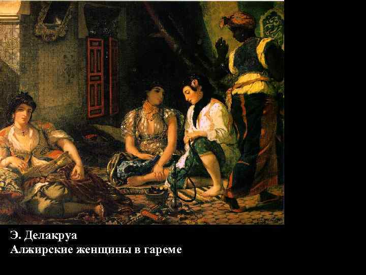 Э. Делакруа Алжирские женщины в гареме Э. Делакруа Алжирские женщины в гареме