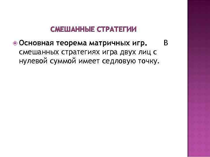СМЕШАННЫЕ СТРАТЕГИИ Основная теорема матричных игр. В смешанных стратегиях игра СМЕШАННЫЕ СТРАТЕГИИ Основная теорема матричных игр. В смешанных стратегиях игра