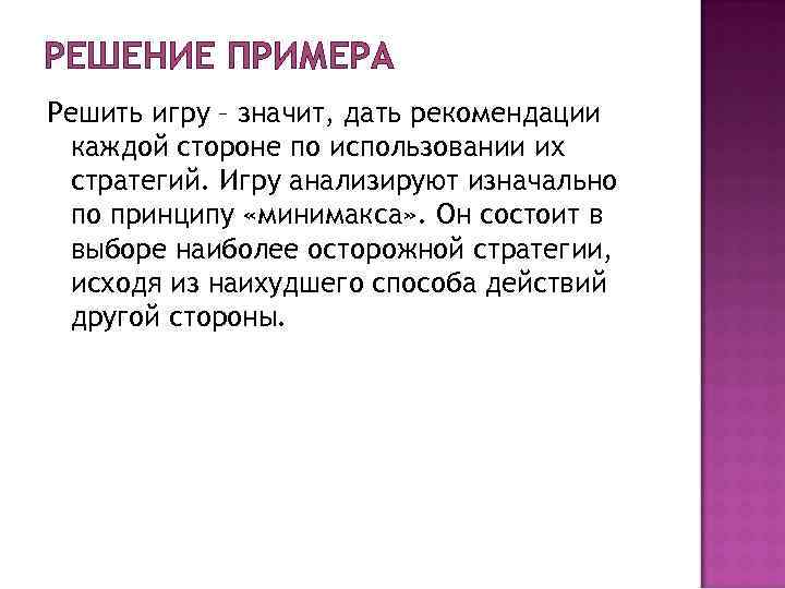 РЕШЕНИЕ ПРИМЕРА Решить игру – значит, дать рекомендации каждой стороне по использовании их стратегий. РЕШЕНИЕ ПРИМЕРА Решить игру – значит, дать рекомендации каждой стороне по использовании их стратегий.