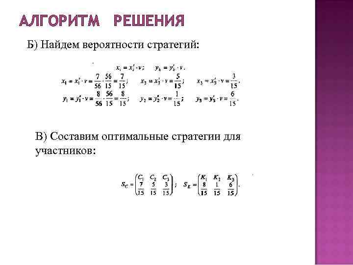 АЛГОРИТМ РЕШЕНИЯ Б) Найдем вероятности стратегий: В) Составим оптимальные стратегии для участников: АЛГОРИТМ РЕШЕНИЯ Б) Найдем вероятности стратегий: В) Составим оптимальные стратегии для участников: