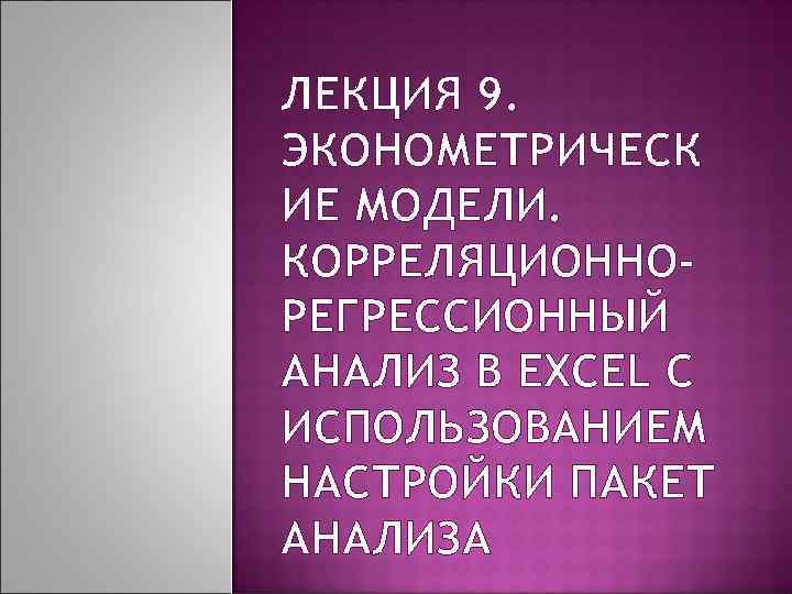 ЛЕКЦИЯ 9. ЭКОНОМЕТРИЧЕСК ИЕ МОДЕЛИ. КОРРЕЛЯЦИОННО- РЕГРЕССИОННЫЙ АНАЛИЗ В EXCEL С ИСПОЛЬЗОВАНИЕМ НАСТРОЙКИ ПАКЕТ