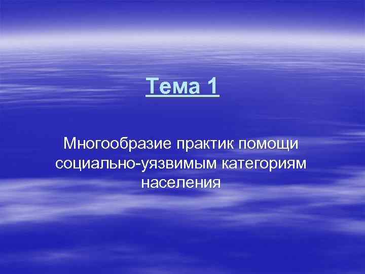    Тема 1  Многообразие практик помощи социально-уязвимым категориям  населения 