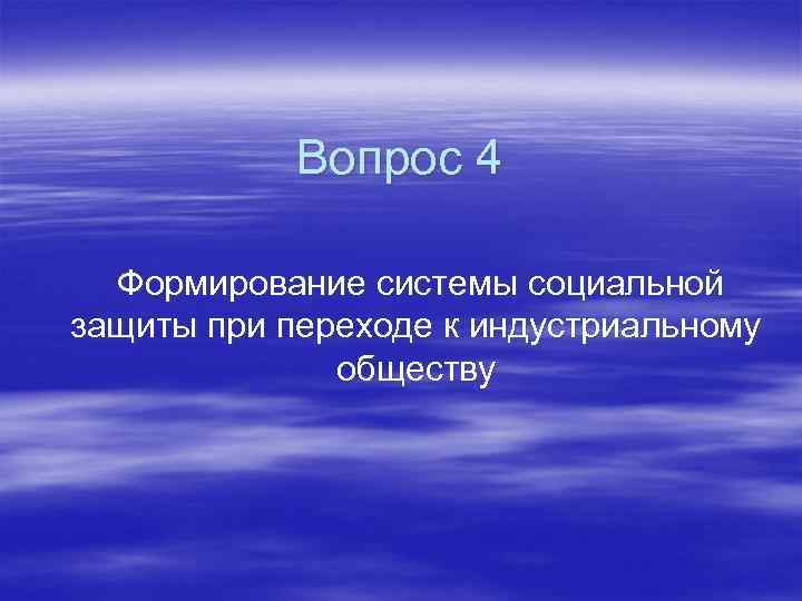   Вопрос 4  Формирование системы социальной защиты при переходе к индустриальному 