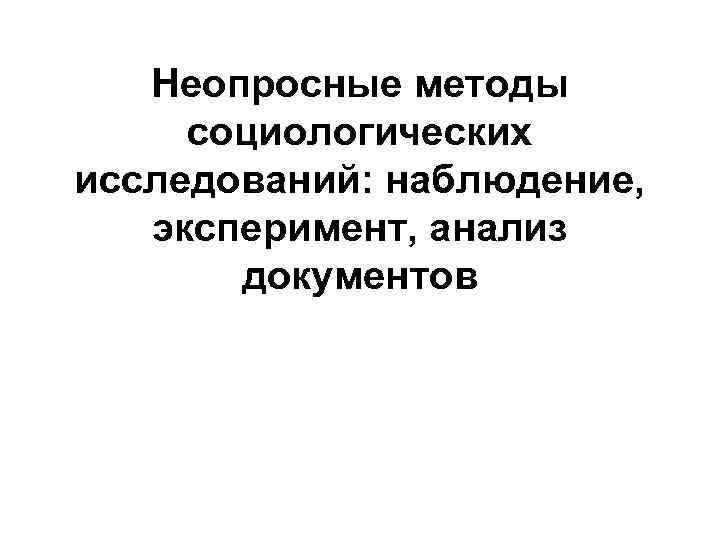 Неопросные методы социологических исследований: наблюдение, эксперимент, анализ документов Неопросные методы социологических исследований: наблюдение, эксперимент, анализ документов