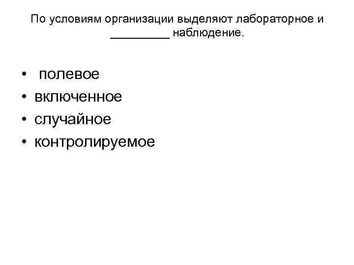 По условиям организации выделяют лабораторное и _____ наблюдение. • По условиям организации выделяют лабораторное и _____ наблюдение. •