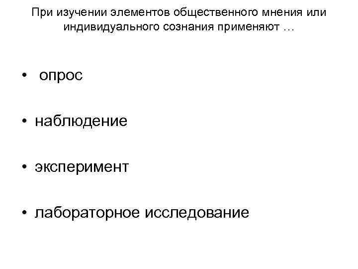 При изучении элементов общественного мнения или индивидуального сознания применяют … • При изучении элементов общественного мнения или индивидуального сознания применяют … •