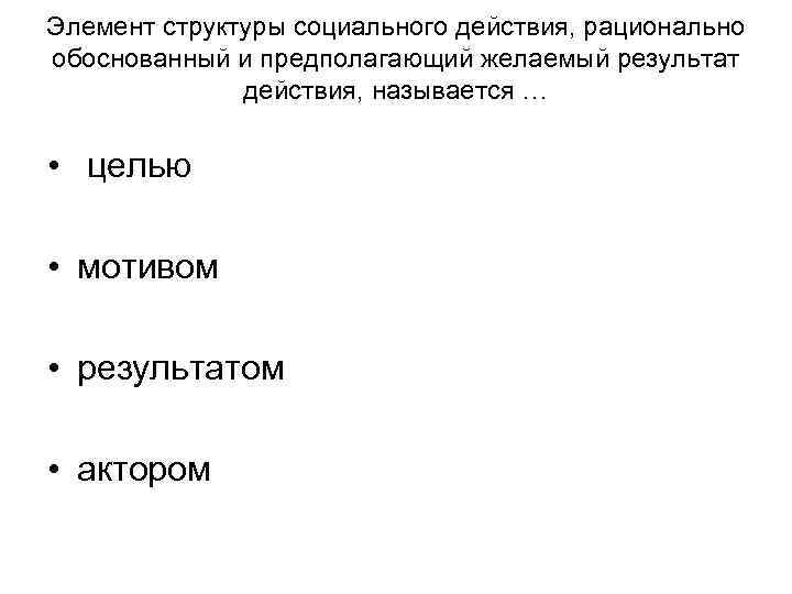 Элемент структуры социального действия, рационально обоснованный и предполагающий желаемый результат действия, Элемент структуры социального действия, рационально обоснованный и предполагающий желаемый результат действия,
