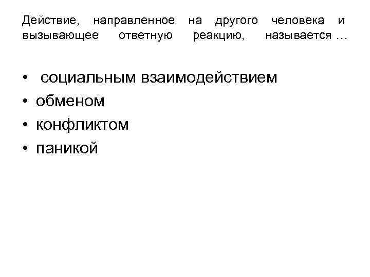 Действие, направленное на другого человека и вызывающее ответную реакцию, называется … Действие, направленное на другого человека и вызывающее ответную реакцию, называется …