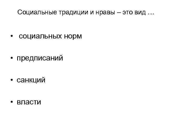 Социальные традиции и нравы – это вид … • социальных норм Социальные традиции и нравы – это вид … • социальных норм