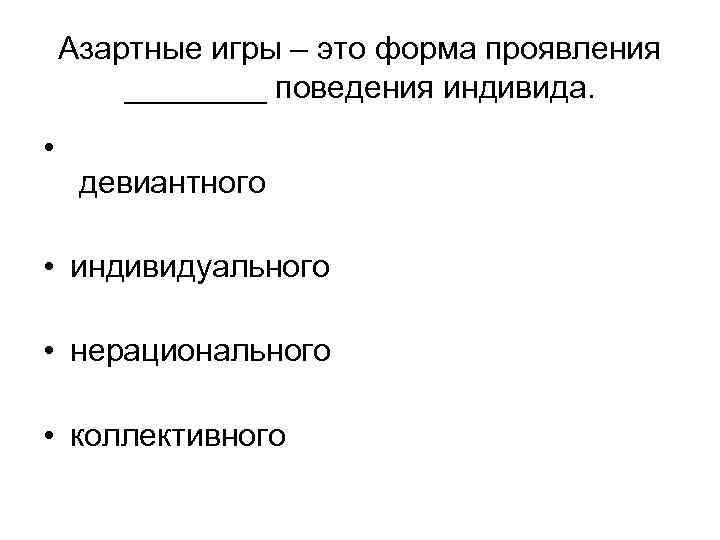 Азартные игры – это форма проявления ____ поведения индивида. Азартные игры – это форма проявления ____ поведения индивида.