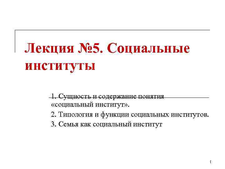 Лекция № 5. Социальные институты  1. Сущность и содержание понятия «социальный институт» .