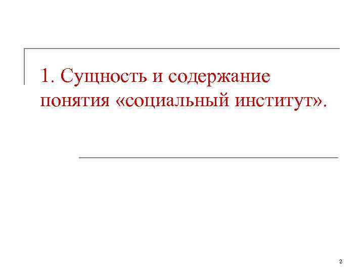 1. Сущность и содержание понятия «социальный институт» .    2 