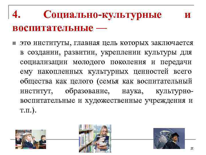 4.  Социально-культурные     и воспитательные — n  это институты,